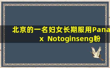 北京的一名妇女长期服用Panax  Notoginseng粉末，并在两年后遭受肝脏损害。她对服药有两个误解